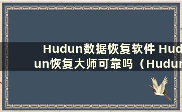 Hudun数据恢复软件 Hudun恢复大师可靠吗（Hudun数据恢复软件免费吗？）